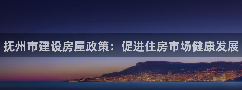 多多28国际娱乐：抚州市建设房屋政策：促进住房市场健康发展