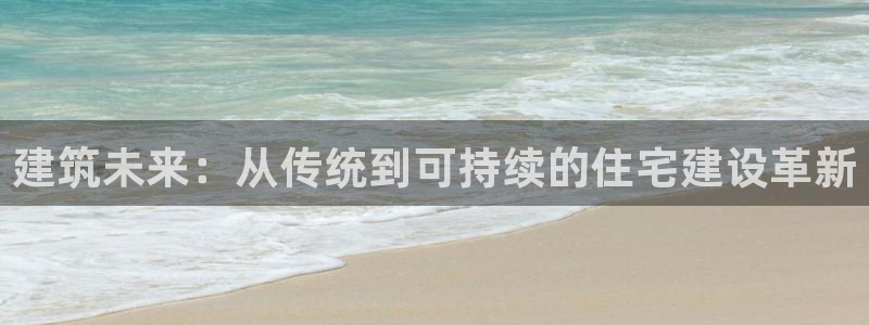 多多28支付娱乐城：建筑未来：从传统到可持续的住宅建设革新