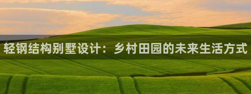 多多28麻将：轻钢结构别墅设计：乡村田园的未来生活方式