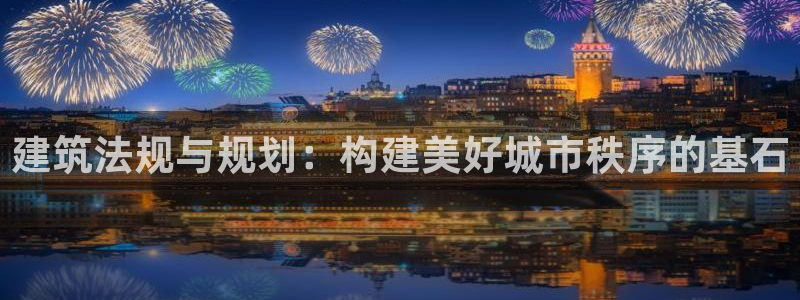多多28棋牌：建筑法规与规划：构建美好城市秩序的基石