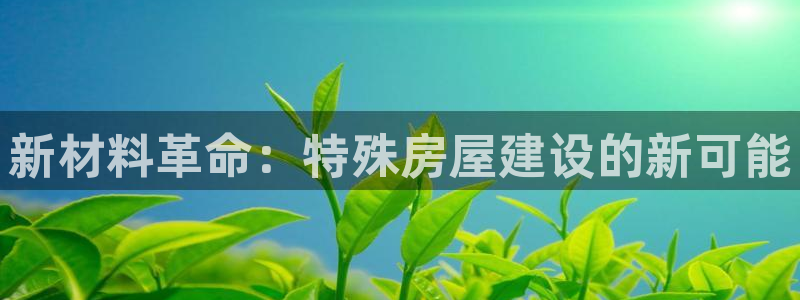 亚洲多多28跌：新材料革命：特殊房屋建设的新可能