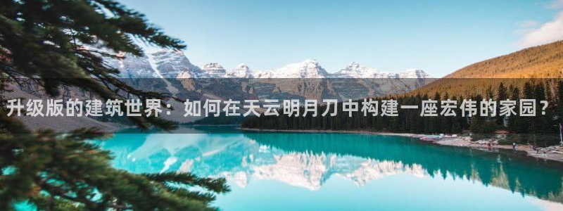 多多28体育管理集团：升级版的建筑世界：如何在天云明月刀中构建一座宏伟的家园？