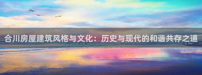 多多28扑克：合川房屋建筑风格与文化：历史与现代的和谐共存之道