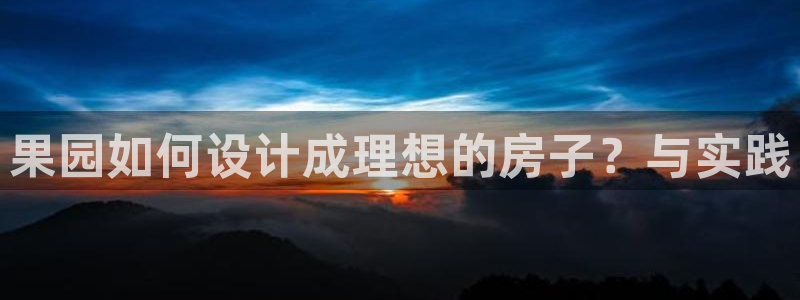 多多28炸金花：果园如何设计成理想的房子？与实践
