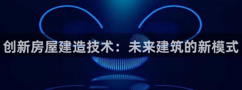 亚洲多多28跌：创新房屋建造技术：未来建筑的新模式